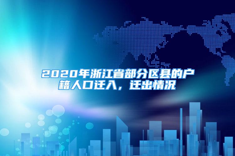 2020年浙江省部分区县的户籍人口迁入，迁出情况