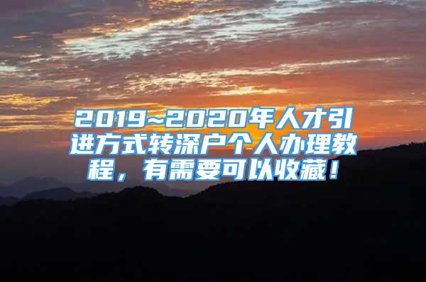 2019~2020年人才引进方式转深户个人办理教程，有需要可以收藏！