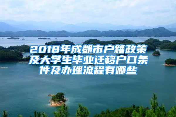 2018年成都市户籍政策及大学生毕业迁移户口条件及办理流程有哪些