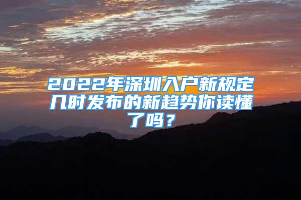 2022年深圳入户新规定几时发布的新趋势你读懂了吗？