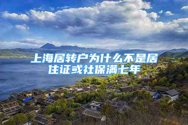 上海居转户为什么不是居住证或社保满七年