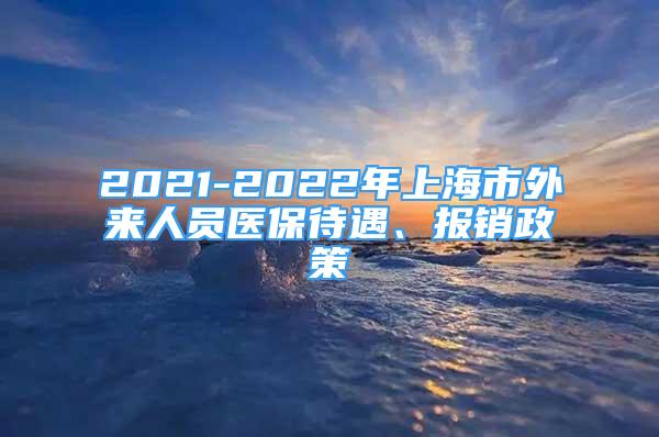 2021-2022年上海市外来人员医保待遇、报销政策