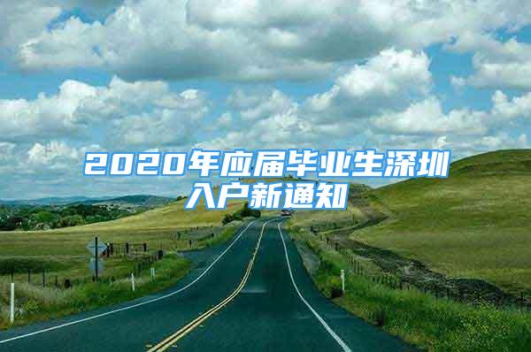 2020年应届毕业生深圳入户新通知