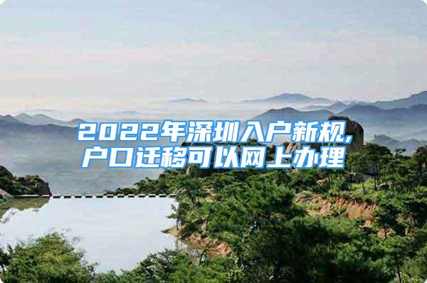 2022年深圳入户新规,户口迁移可以网上办理