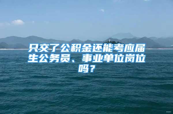 只交了公积金还能考应届生公务员、事业单位岗位吗？