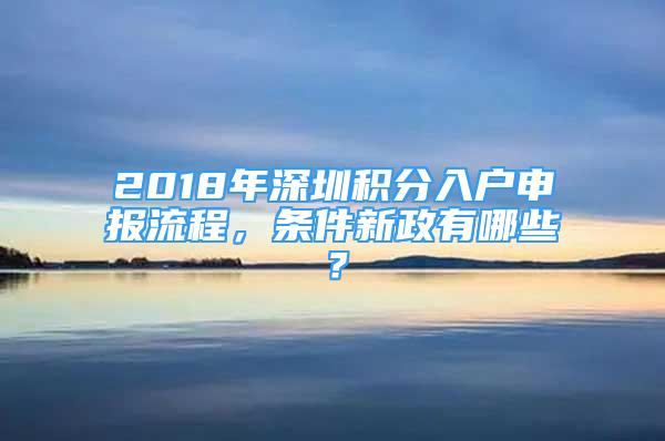 2018年深圳积分入户申报流程，条件新政有哪些？