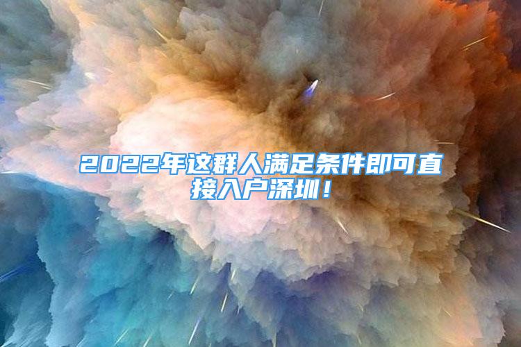 2022年这群人满足条件即可直接入户深圳！