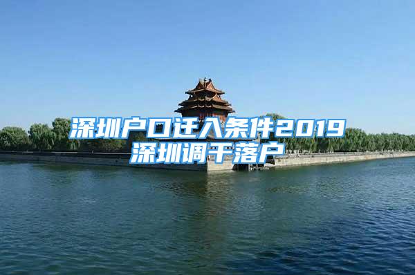 深圳户口迁入条件2019深圳调干落户