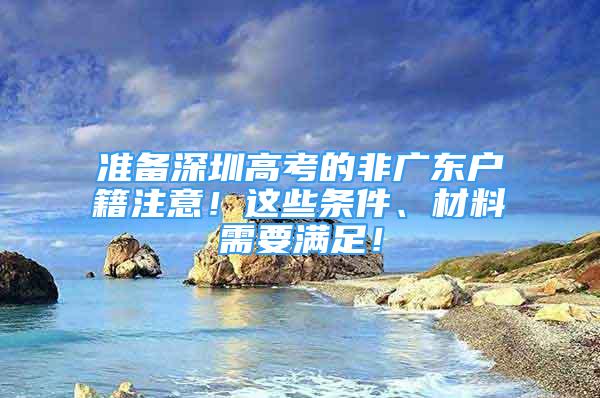 准备深圳高考的非广东户籍注意！这些条件、材料需要满足！