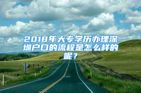 2018年大专学历办理深圳户口的流程是怎么样的呢？