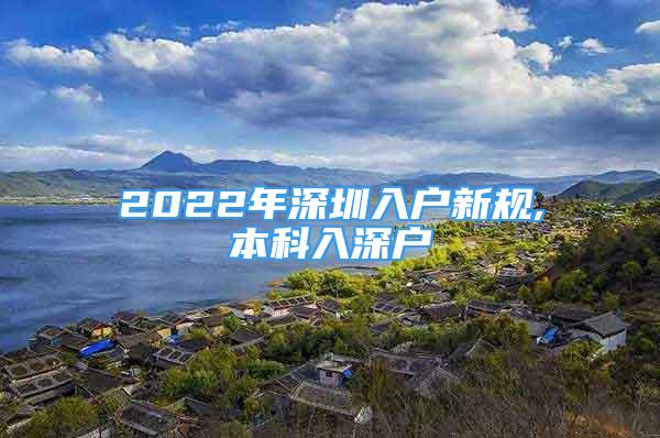 2022年深圳入户新规,本科入深户