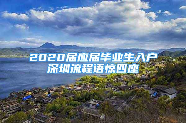 2020届应届毕业生入户深圳流程语惊四座