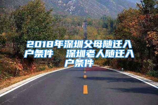 2018年深圳父母随迁入户条件  深圳老人随迁入户条件