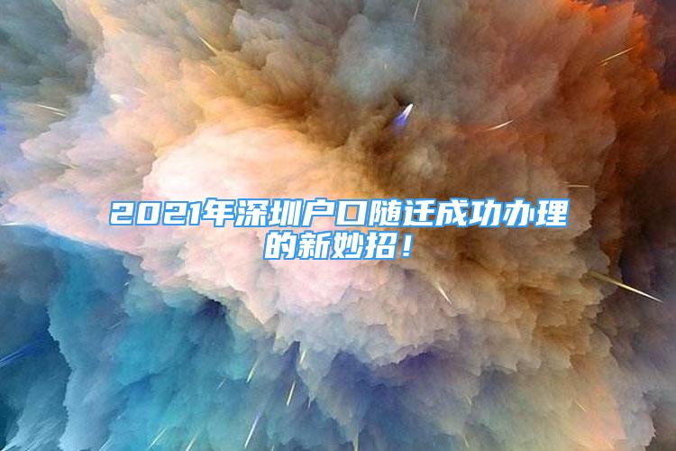 2021年深圳户口随迁成功办理的新妙招！