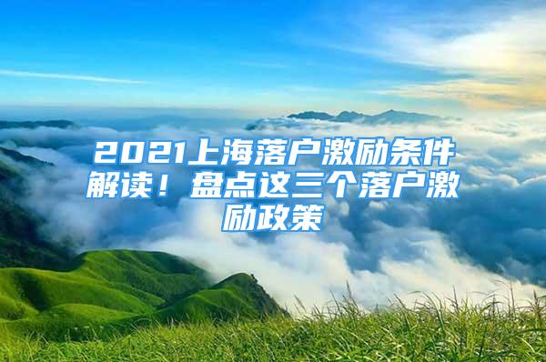 2021上海落户激励条件解读！盘点这三个落户激励政策