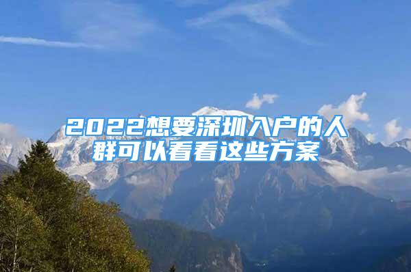 2022想要深圳入户的人群可以看看这些方案