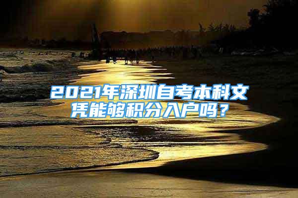 2021年深圳自考本科文凭能够积分入户吗？