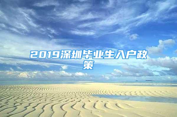 2019深圳毕业生入户政策