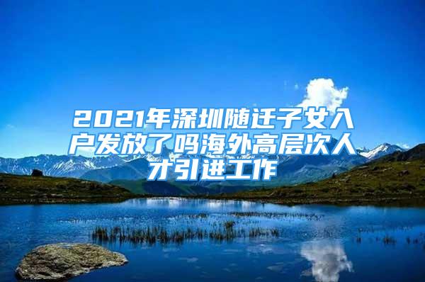 2021年深圳随迁子女入户发放了吗海外高层次人才引进工作