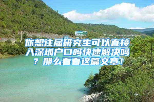 你想往届研究生可以直接入深圳户口吗快速解决吗？那么看看这篇文章！