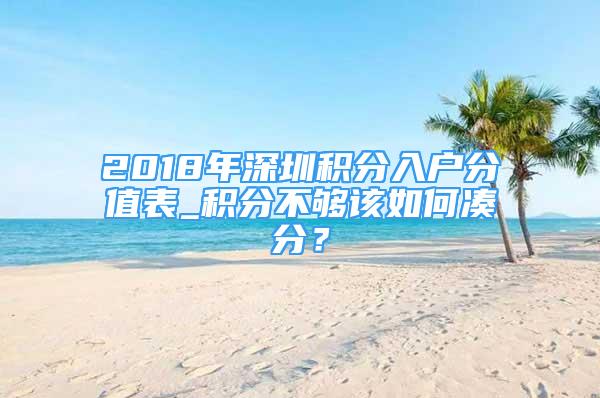 2018年深圳积分入户分值表_积分不够该如何凑分？