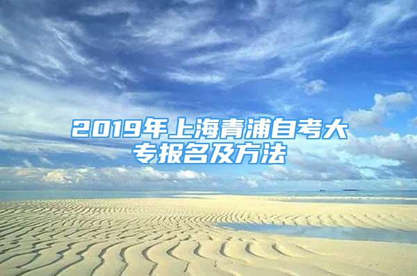 2019年上海青浦自考大专报名及方法