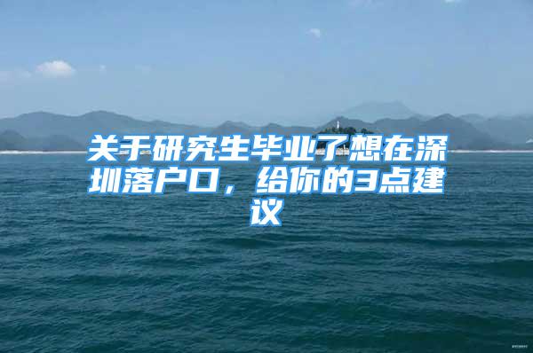 关于研究生毕业了想在深圳落户口，给你的3点建议