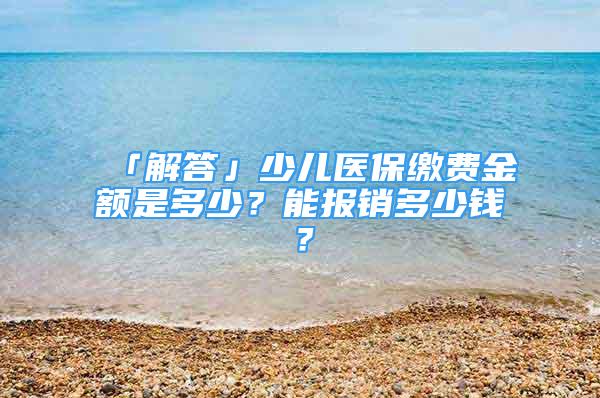 「解答」少儿医保缴费金额是多少？能报销多少钱？