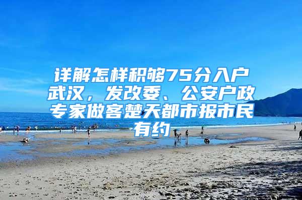 详解怎样积够75分入户武汉，发改委、公安户政专家做客楚天都市报市民有约