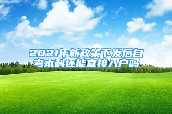 2021年新政策下发后自考本科还能直接入户吗