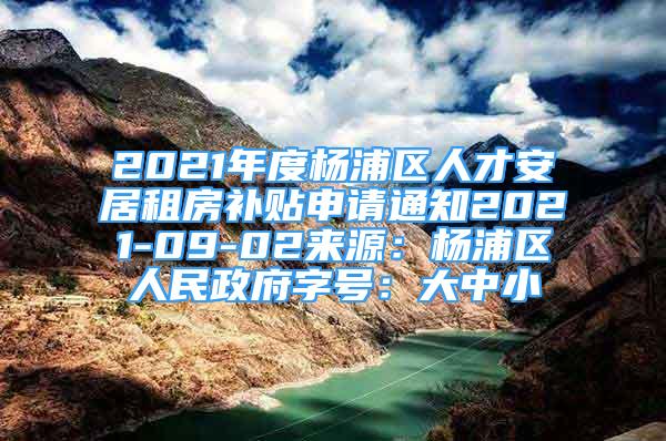 2021年度杨浦区人才安居租房补贴申请通知2021-09-02来源：杨浦区人民政府字号：大中小