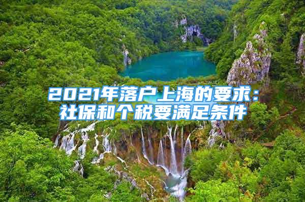 2021年落户上海的要求：社保和个税要满足条件