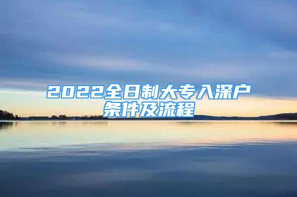 2022全日制大专入深户条件及流程