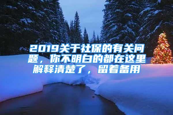 2019关于社保的有关问题，你不明白的都在这里解释清楚了，留着备用