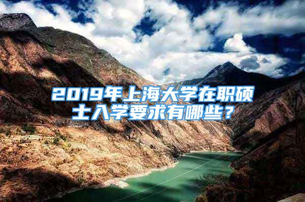 2019年上海大学在职硕士入学要求有哪些？