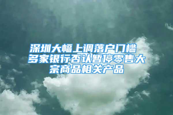 深圳大幅上调落户门槛 多家银行否认暂停零售大宗商品相关产品