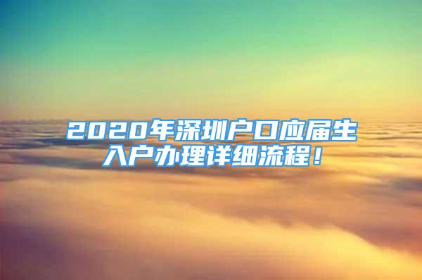 2020年深圳户口应届生入户办理详细流程！