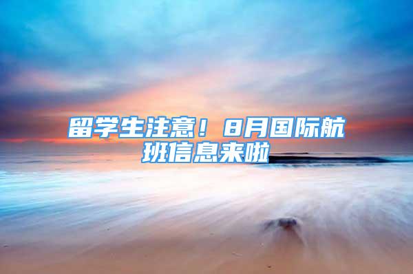 留学生注意！8月国际航班信息来啦