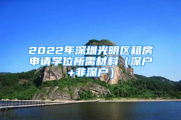 2022年深圳光明区租房申请学位所需材料（深户+非深户）