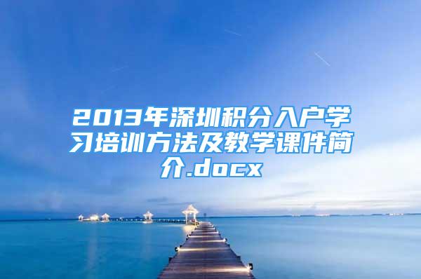 2013年深圳积分入户学习培训方法及教学课件简介.docx