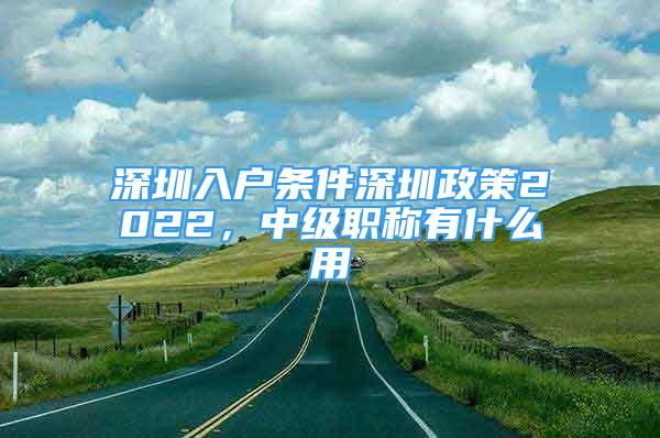 深圳入户条件深圳政策2022，中级职称有什么用