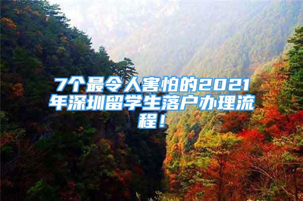 7个最令人害怕的2021年深圳留学生落户办理流程！