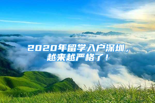 2020年留学入户深圳，越来越严格了！