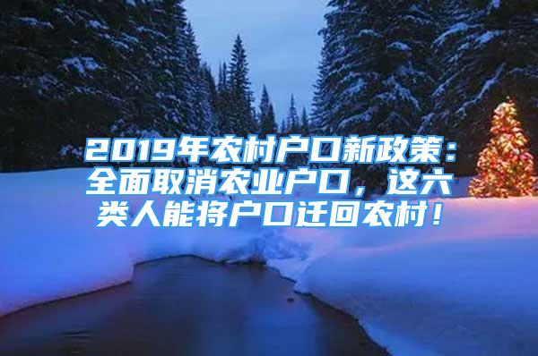 2019年农村户口新政策：全面取消农业户口，这六类人能将户口迁回农村！