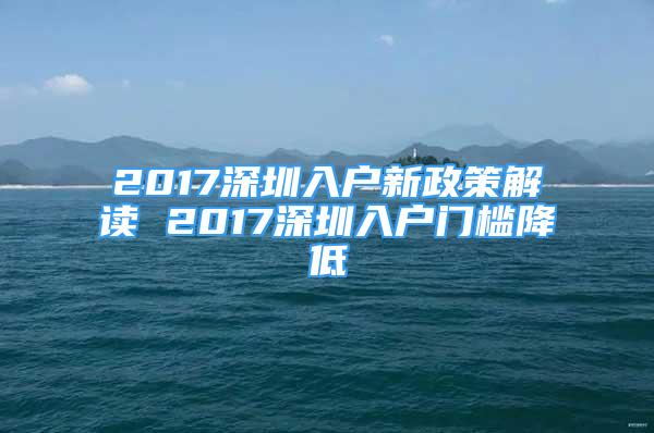 2017深圳入户新政策解读 2017深圳入户门槛降低