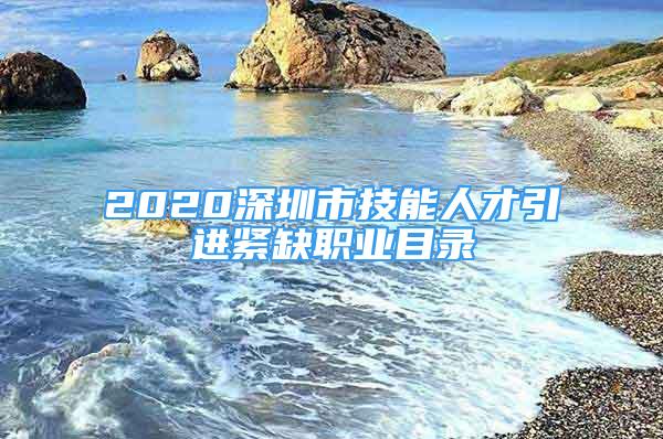 2020深圳市技能人才引进紧缺职业目录