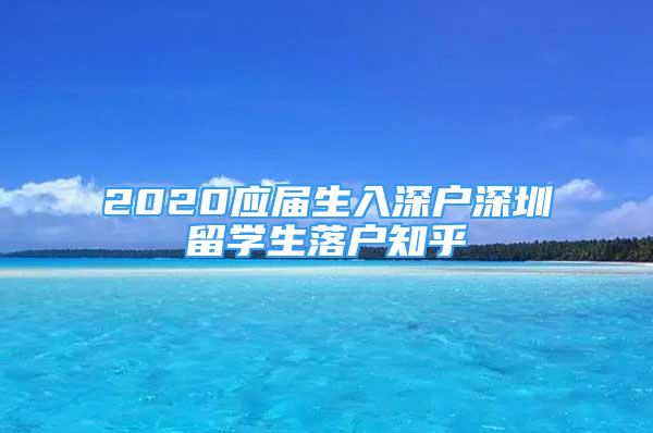 2020应届生入深户深圳留学生落户知乎