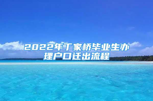 2022年丁家桥毕业生办理户口迁出流程