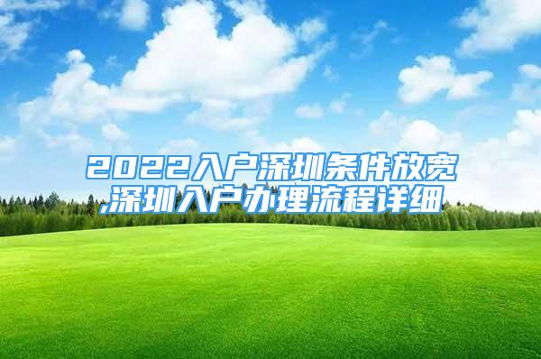 2022入户深圳条件放宽,深圳入户办理流程详细