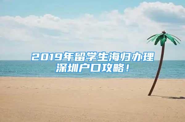 2019年留学生海归办理深圳户口攻略！